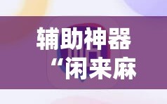 辅助神器“闲来麻将外卦神器”开挂详细教程