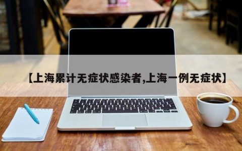 【上海累计无症状感染者,上海一例无症状】