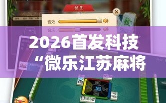 2026首发科技“微乐江苏麻将开挂神器是真假的”科技辅助神器手机版