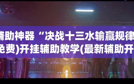 辅助神器“决战十三水输赢规律”(免费)开挂辅助教学(最新辅助开挂教程)