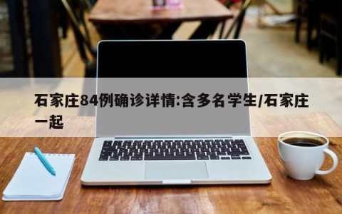 石家庄84例确诊详情:含多名学生/石家庄一起