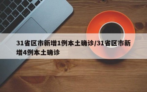 31省区市新增1例本土确诊/31省区市新增4例本土确诊