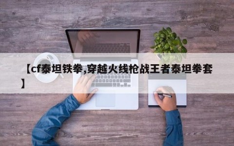 【cf泰坦铁拳,穿越火线枪战王者泰坦拳套】