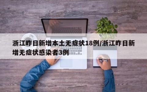 浙江昨日新增本土无症状18例/浙江昨日新增无症状感染者3例