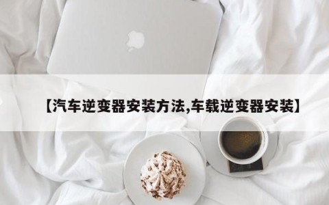 【汽车逆变器安装方法,车载逆变器安装】