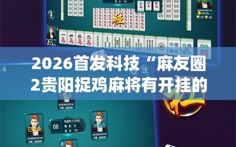 2026首发科技“麻友圈2贵阳捉鸡麻将有开挂的吗”开挂(透视)最新辅助详细
