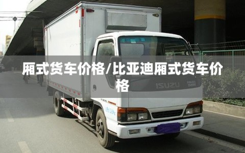 厢式货车价格/比亚迪厢式货车价格