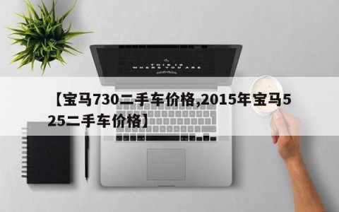 【宝马730二手车价格,2015年宝马525二手车价格】