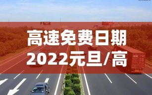 高速免费日期2022元旦/高速免费元旦几天