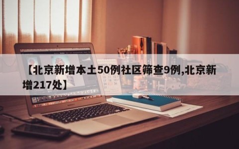 【北京新增本土50例社区筛查9例,北京新增217处】