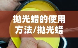 抛光蜡的使用方法/抛光蜡的效果