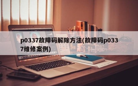 p0337故障码解除方法(故障码p0337维修案例)