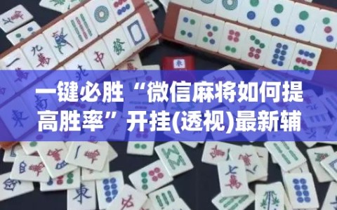 一键必胜“微信麻将如何提高胜率”开挂(透视)最新辅助详细