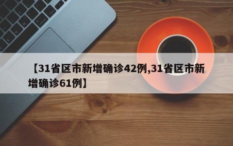 【31省区市新增确诊42例,31省区市新增确诊61例】