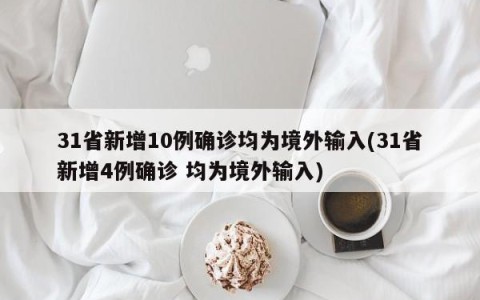 31省新增10例确诊均为境外输入(31省新增4例确诊 均为境外输入)