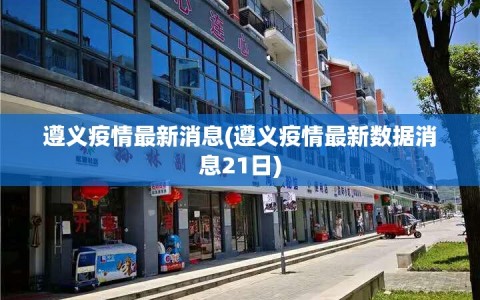 遵义疫情最新消息(遵义疫情最新数据消息21日)
