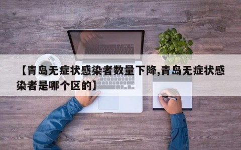 【青岛无症状感染者数量下降,青岛无症状感染者是哪个区的】