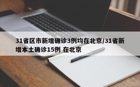 31省区市新增确诊3例均在北京/31省新增本土确诊15例 在北京