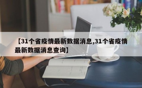 【31个省疫情最新数据消息,31个省疫情最新数据消息查询】
