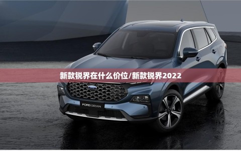 新款锐界在什么价位/新款锐界2022