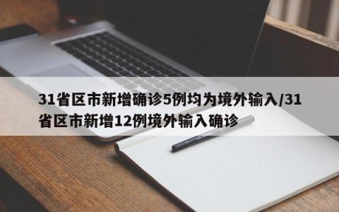 31省区市新增确诊5例均为境外输入/31省区市新增12例境外输入确诊