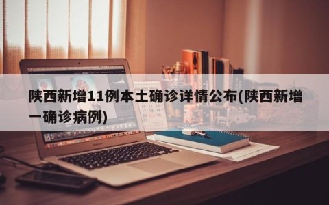 陕西新增11例本土确诊详情公布(陕西新增一确诊病例)