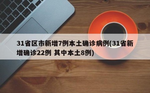 31省区市新增7例本土确诊病例(31省新增确诊22例 其中本土8例)