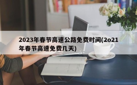 2023年春节高速公路免费时间(2o21年春节高速免费几天)