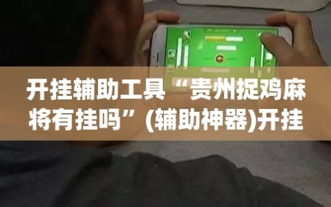 开挂辅助工具“贵州捉鸡麻将有挂吗”(辅助神器)开挂详细教程