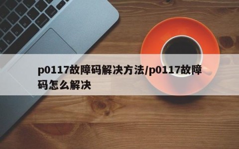 p0117故障码解决方法/p0117故障码怎么解决