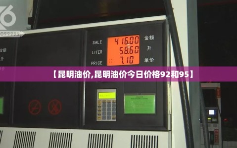 【昆明油价,昆明油价今日价格92和95】