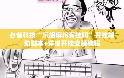 必备科技“乐胡麻将有挂吗”开挂辅助脚本+详细开挂安装教程