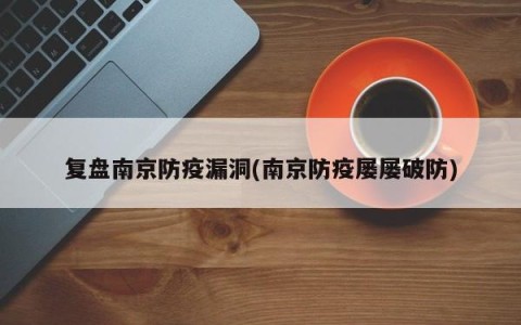 复盘南京防疫漏洞(南京防疫屡屡破防)