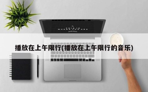 播放在上午限行(播放在上午限行的音乐)