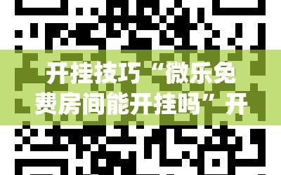 开挂技巧“微乐免费房间能开挂吗”开挂(透视)最新辅助详细