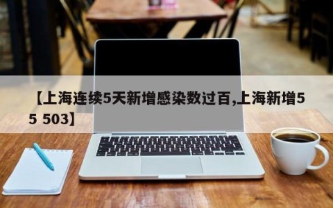 【上海连续5天新增感染数过百,上海新增55 503】