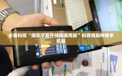 必备科技“微乐宁夏开挂器通用版”科技辅助神器手机版