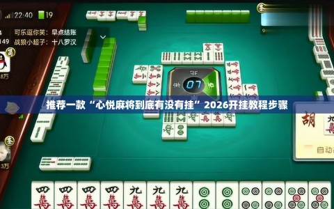 推荐一款“心悦麻将到底有没有挂”2026开挂教程步骤