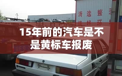 15年前的汽车是不是黄标车报废