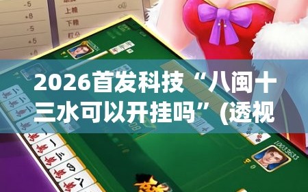 2026首发科技“八闽十三水可以开挂吗”(透视)其实确实有挂