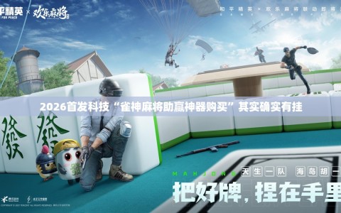 2026首发科技“雀神麻将助赢神器购买”其实确实有挂