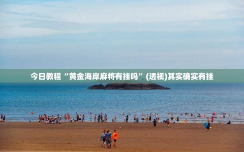 今日教程“黄金海岸麻将有挂吗”(透视)其实确实有挂