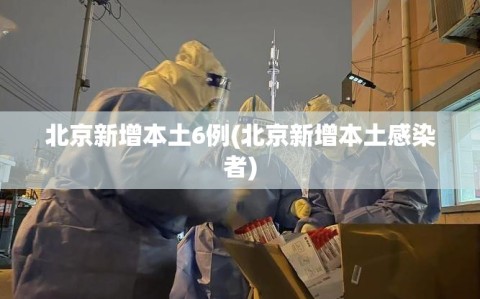 北京新增本土6例(北京新增本土感染者)