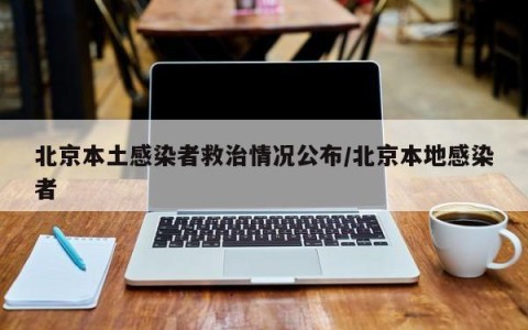 北京本土感染者救治情况公布/北京本地感染者