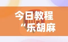 今日教程“乐胡麻将有没有挂”科技辅助神器手机版