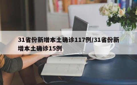 31省份新增本土确诊117例/31省份新增本土确诊15例