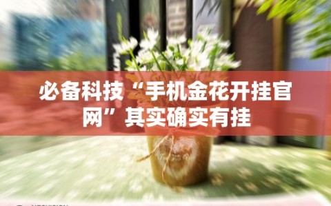 必备科技“手机金花开挂官网”其实确实有挂