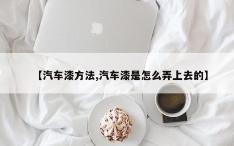【汽车漆方法,汽车漆是怎么弄上去的】