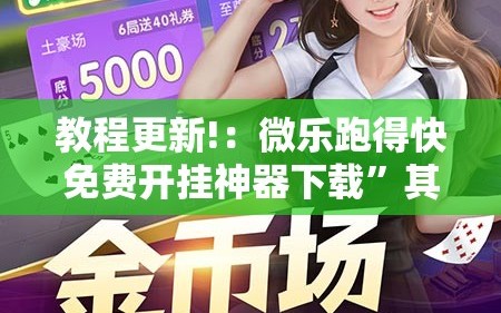 教程更新!：微乐跑得快免费开挂神器下载”其实确实有挂