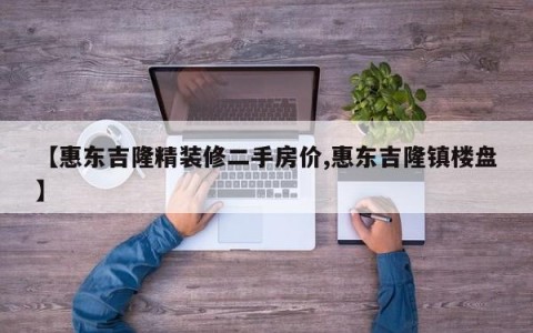 【惠东吉隆精装修二手房价,惠东吉隆镇楼盘】